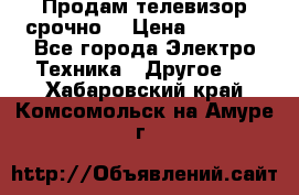 Продам телевизор срочно  › Цена ­ 3 000 - Все города Электро-Техника » Другое   . Хабаровский край,Комсомольск-на-Амуре г.